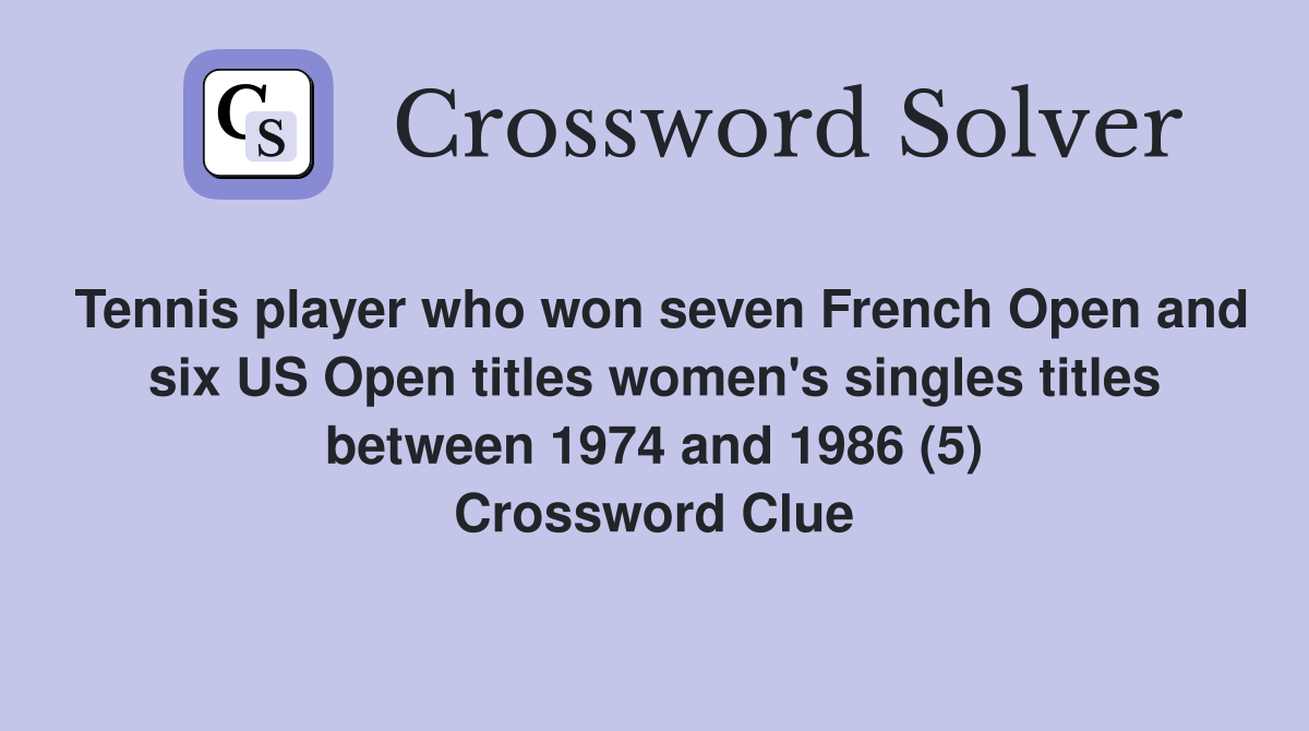 Tennis player who won seven French Open and six US Open titles women's singles titles between 1974 and 1986 (5) Crossword Clue