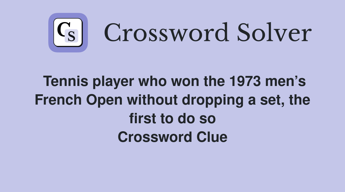 Tennis player who won the 1973 men’s French Open without dropping a set, the first to do so Crossword Clue