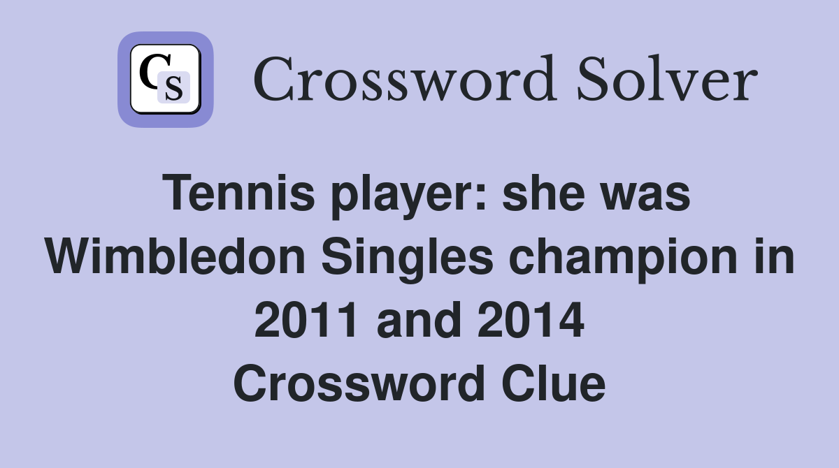 Tennis player: she was Wimbledon Singles champion in 2011 and 2014 Crossword Clue