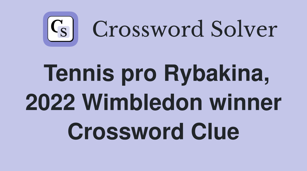 Tennis pro Rybakina, 2022 Wimbledon winner Crossword Clue