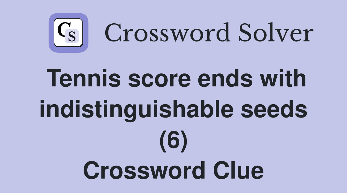 Tennis score ends with indistinguishable seeds (6) Crossword Clue