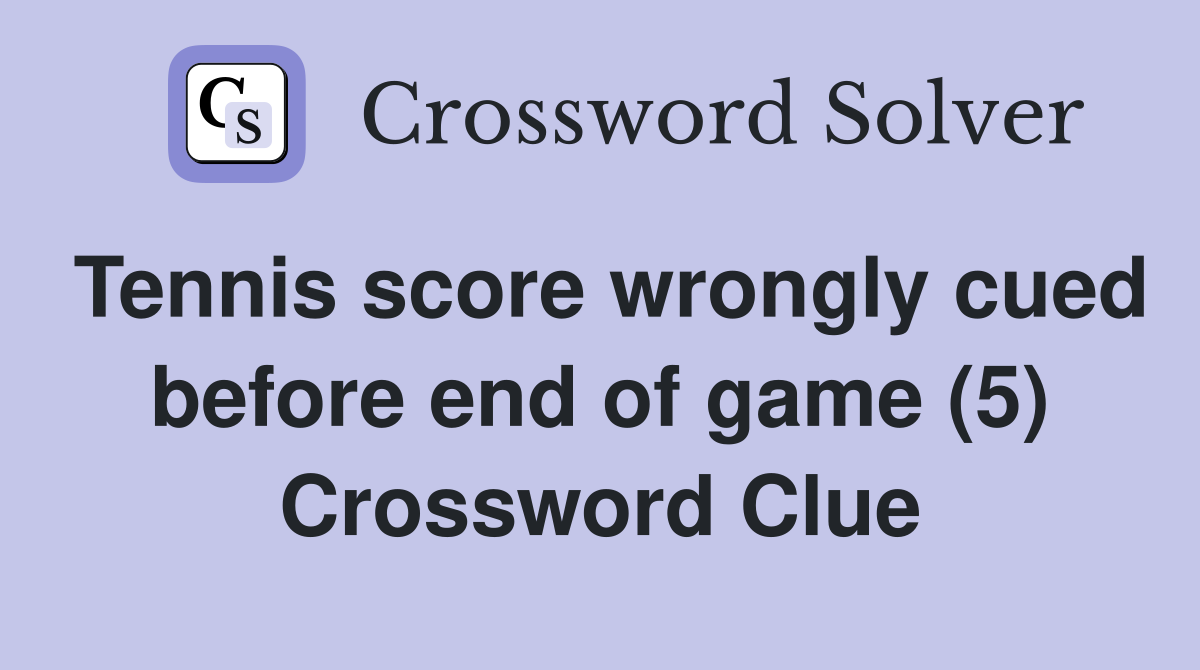 Tennis score wrongly cued before end of game (5) Crossword Clue