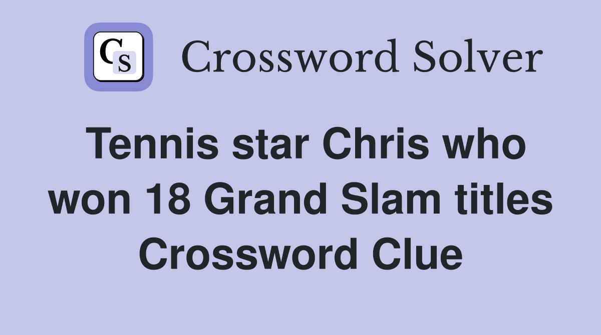 Tennis star Chris who won 18 Grand Slam titles Crossword Clue