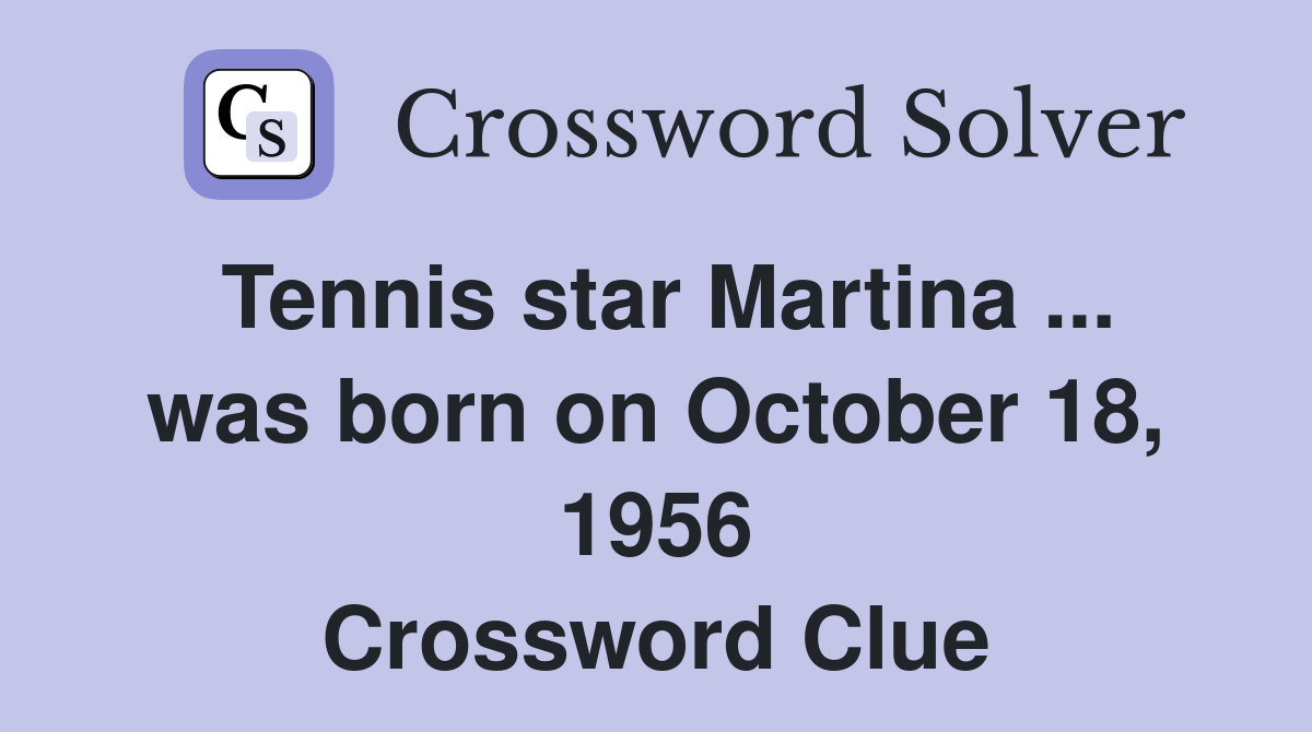 Tennis star Martina ... was born on October 18, 1956 Crossword Clue