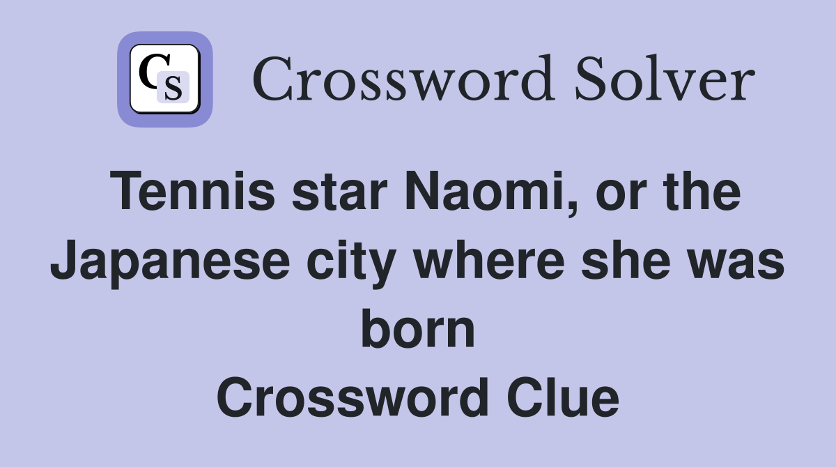 Tennis star Naomi or the Japanese city where she was born Crossword