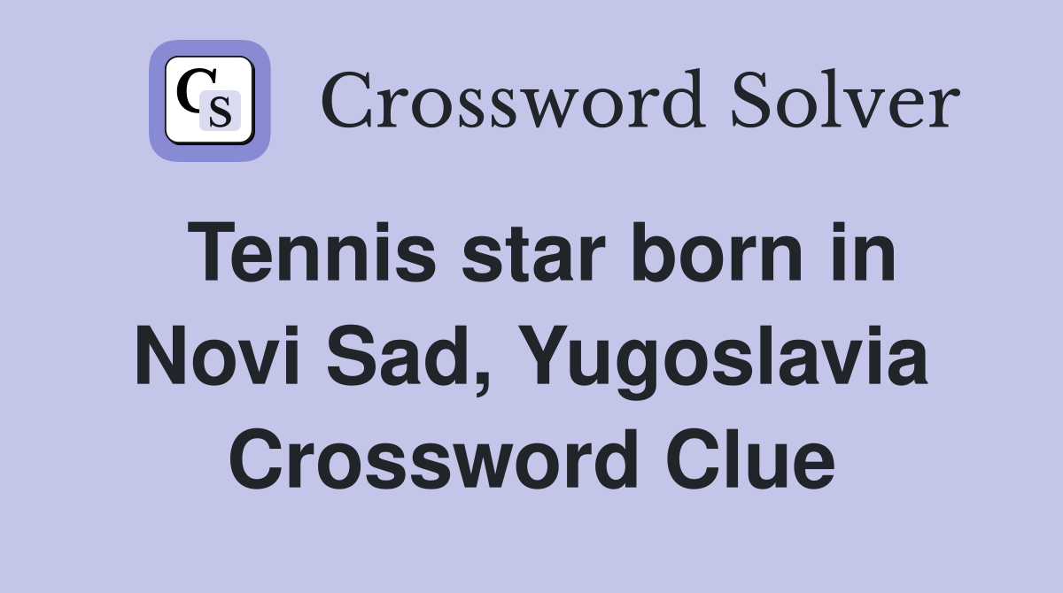 Tennis star born in Novi Sad, Yugoslavia Crossword Clue