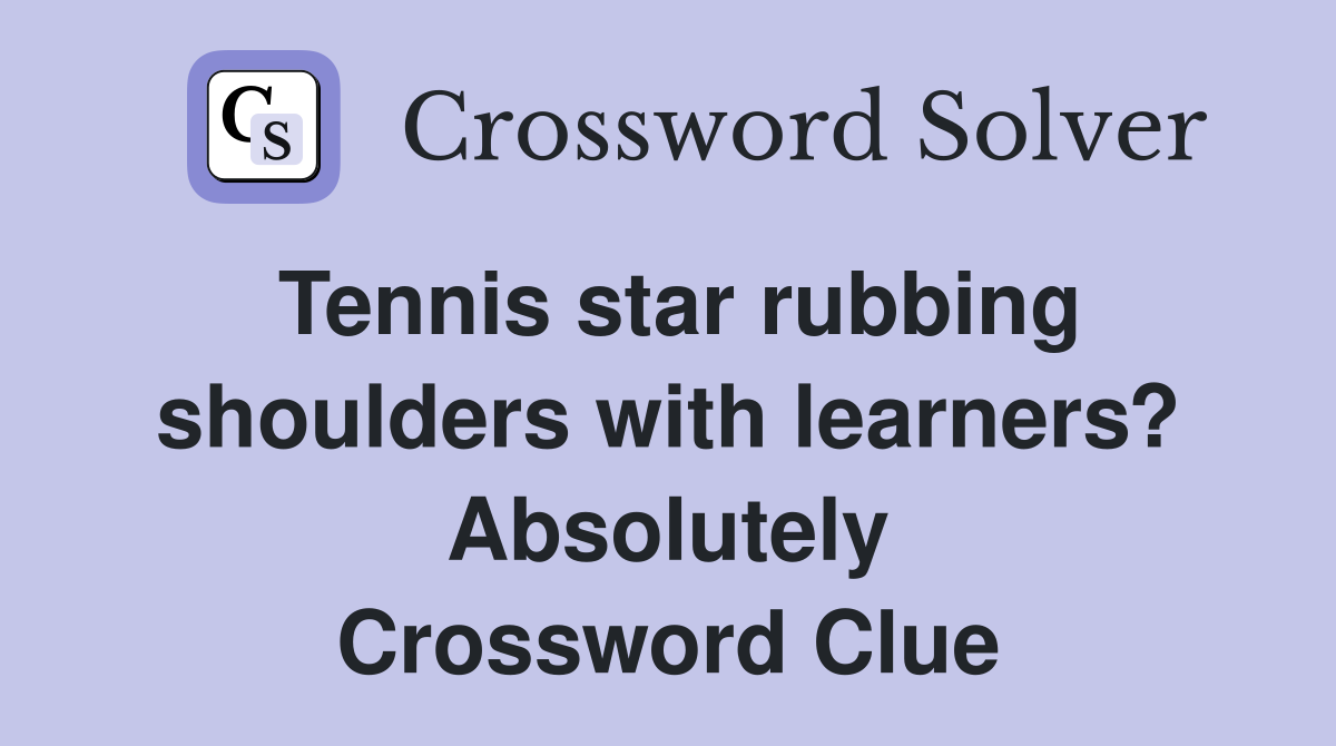 Tennis star rubbing shoulders with learners? Absolutely Crossword Clue