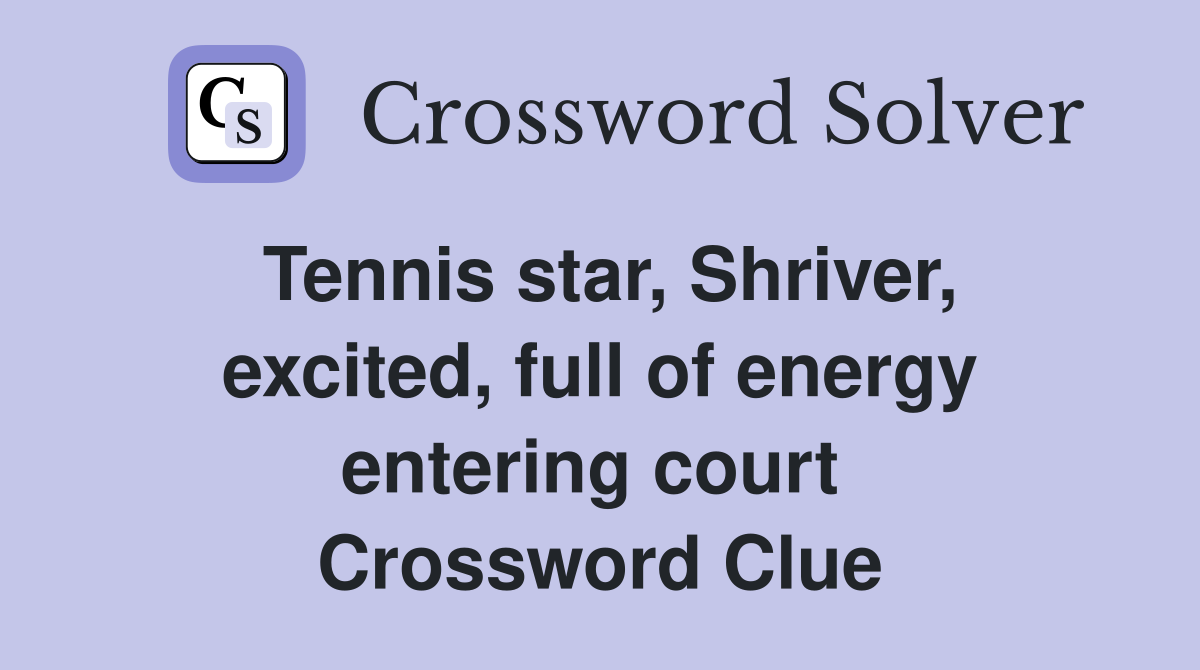 Tennis star, Shriver, excited, full of energy entering court  Crossword Clue