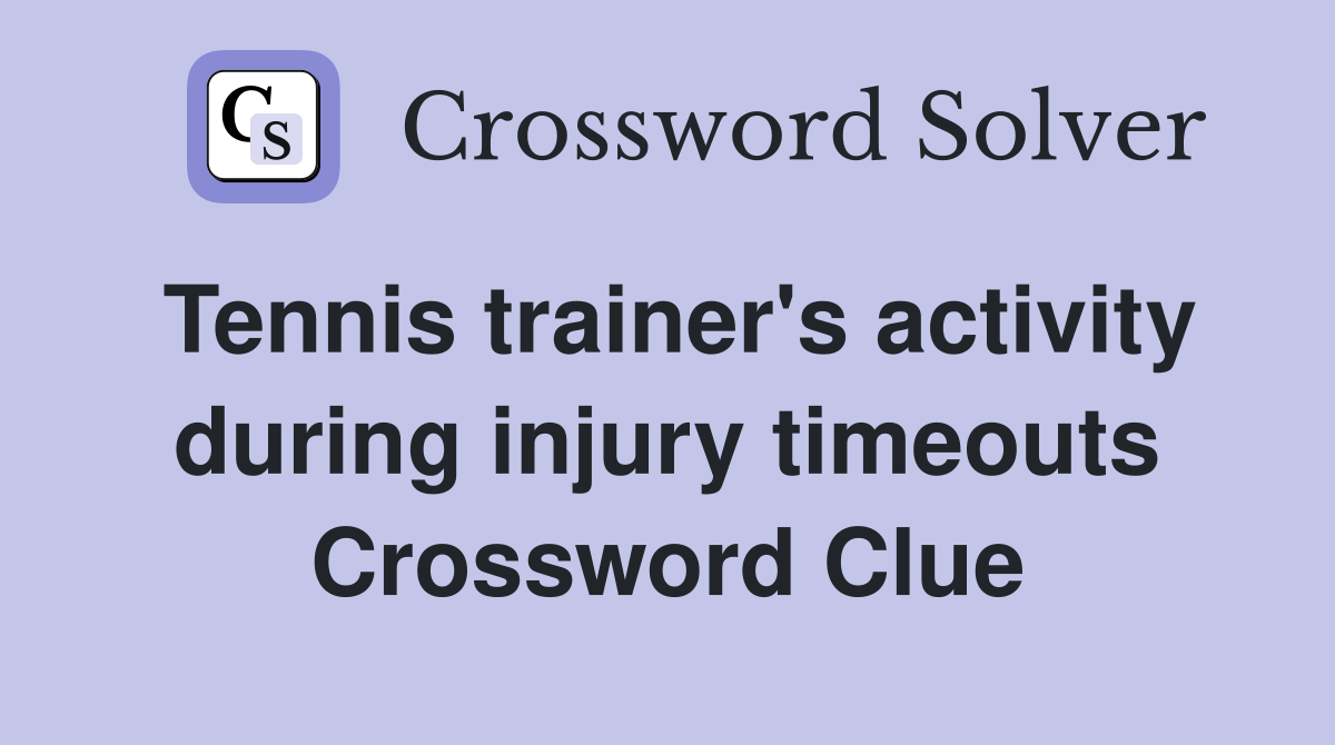 Tennis trainer's activity during injury timeouts Crossword Clue