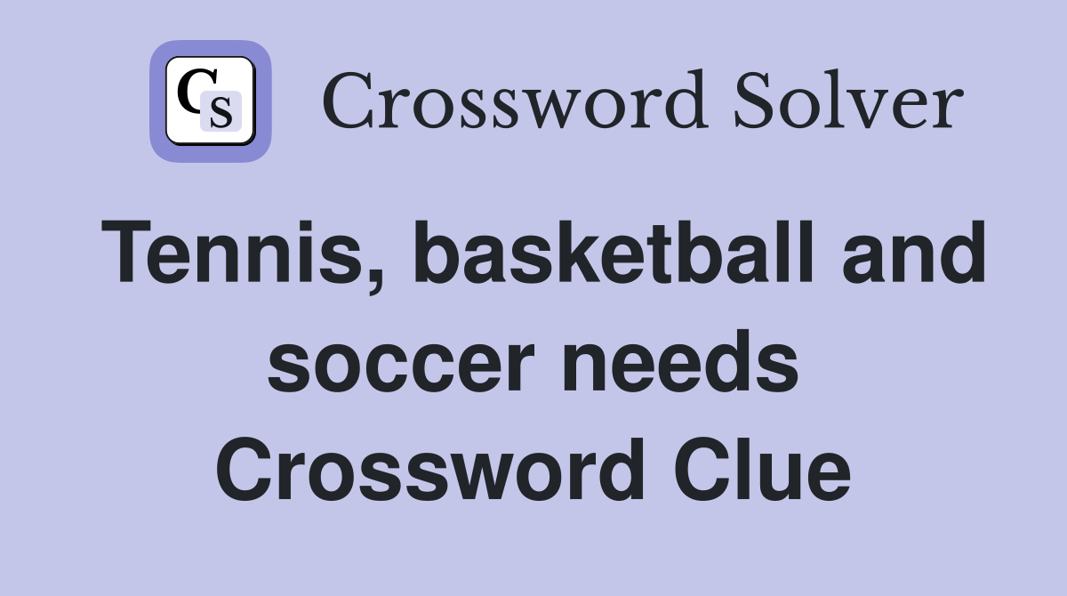 Tennis, basketball and soccer needs Crossword Clue