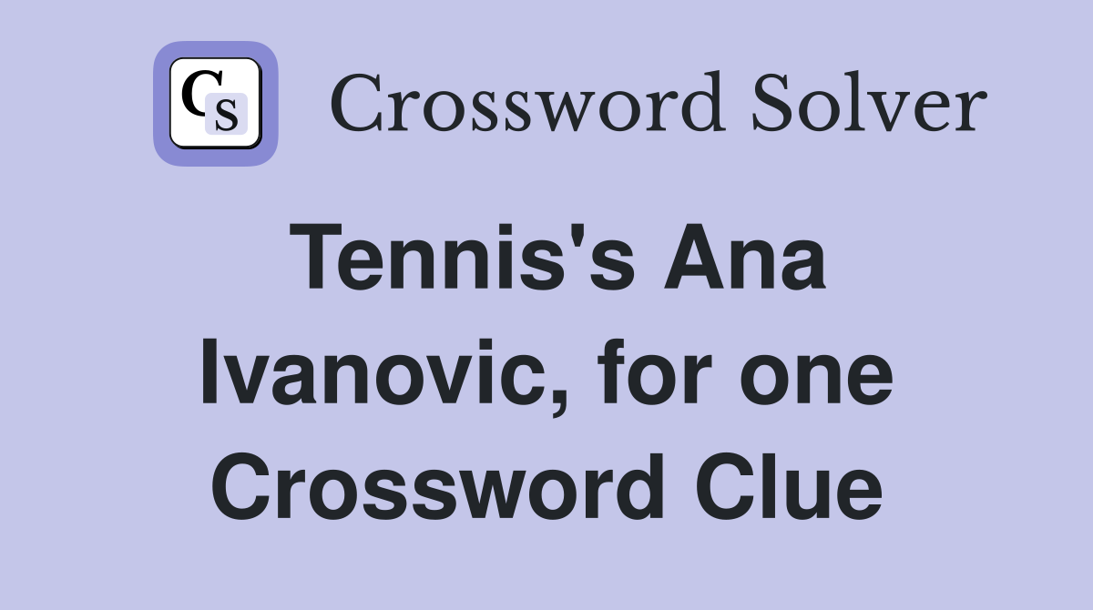 Tennis's Ana Ivanovic, for one Crossword Clue