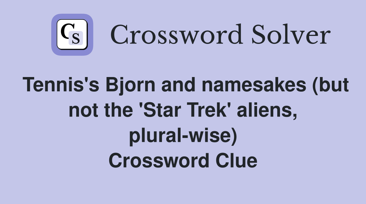 Tennis's Bjorn and namesakes (but not the 'Star Trek' aliens, plural-wise) Crossword Clue