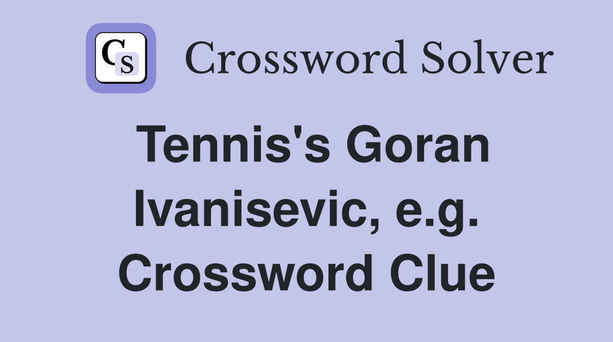Tennis's Goran Ivanisevic, e.g. Crossword Clue