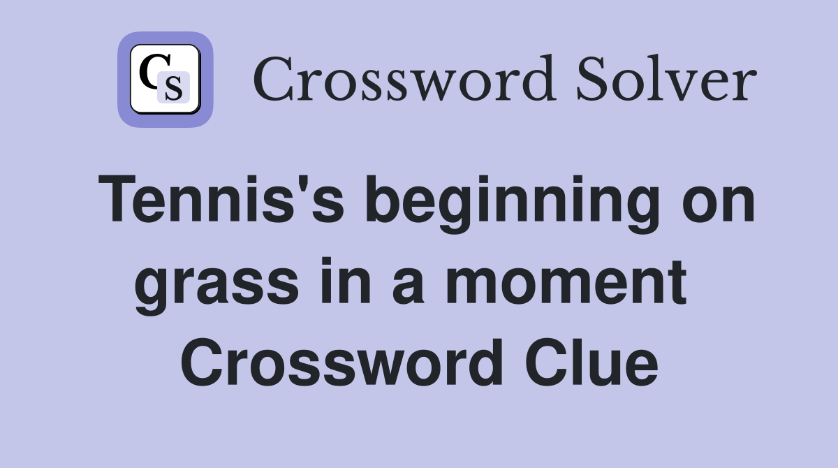Tennis's beginning on grass in a moment  Crossword Clue