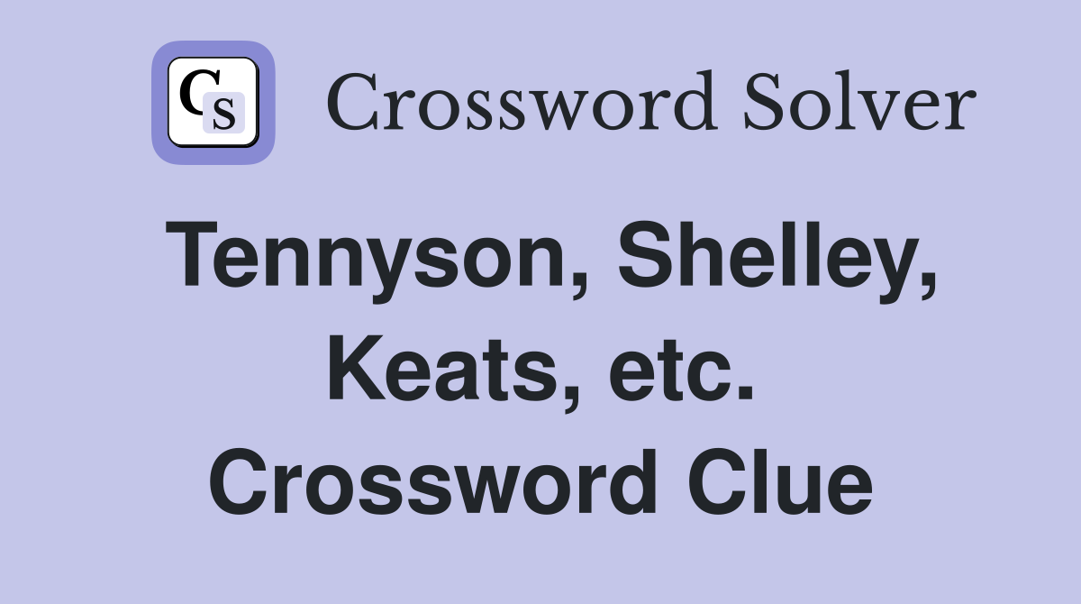 Tennyson, Shelley, Keats, etc. Crossword Clue