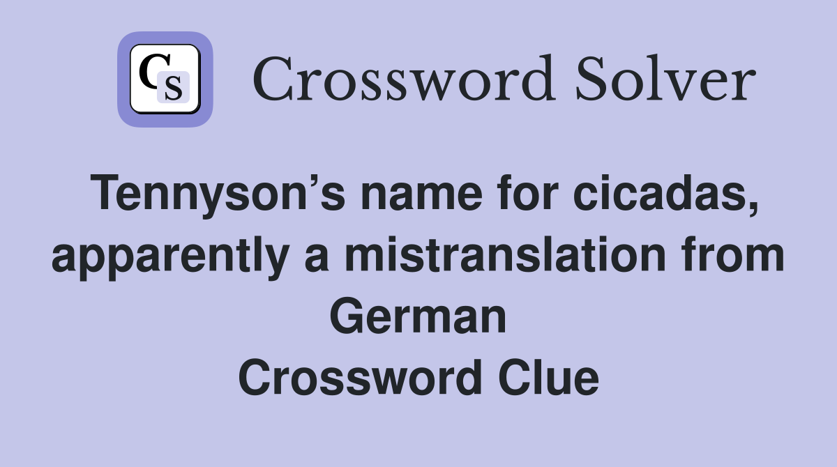 Tennyson’s name for cicadas, apparently a mistranslation from German Crossword Clue