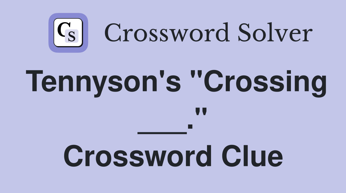 Tennyson's "Crossing ___." Crossword Clue
