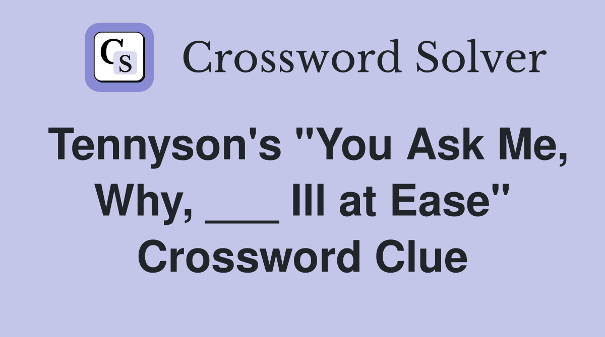 Tennyson's "You Ask Me, Why, ___ Ill at Ease" Crossword Clue