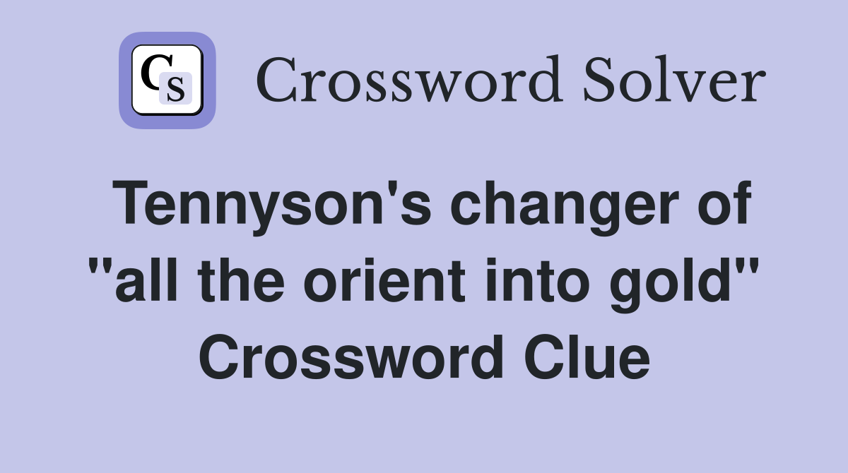 Tennyson's changer of "all the orient into gold" Crossword Clue