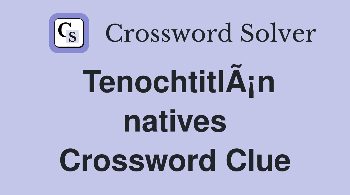 TenochtitlÃ¡n natives Crossword Clue