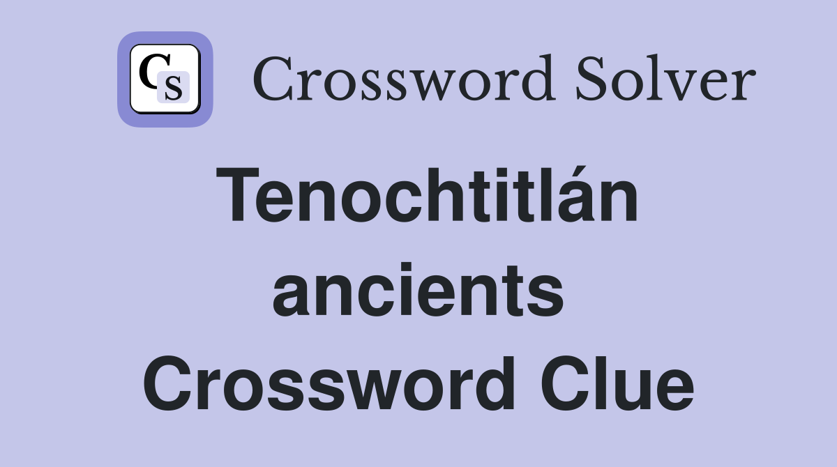 Tenochtitlán ancients Crossword Clue