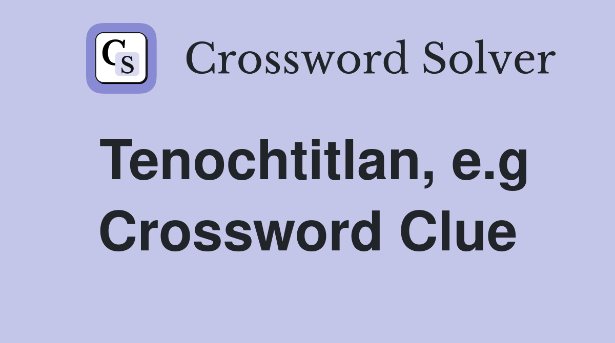 Tenochtitlan, e.g Crossword Clue