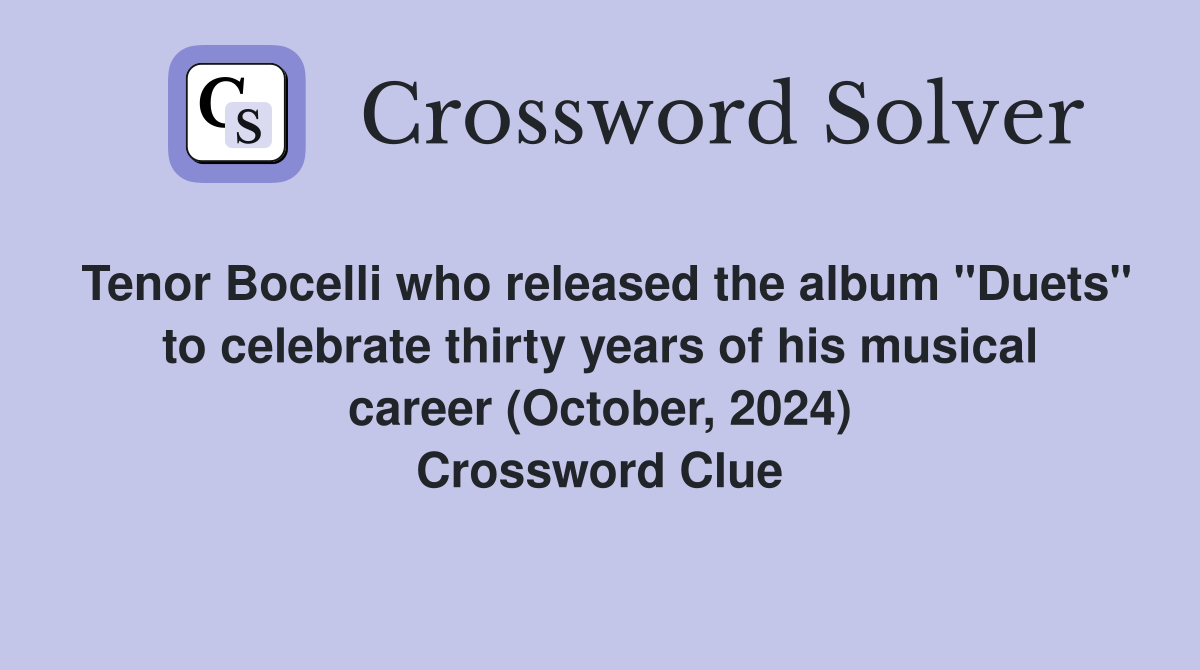 Tenor Bocelli who released the album "Duets" to celebrate thirty years of his musical career (October, 2024) Crossword Clue