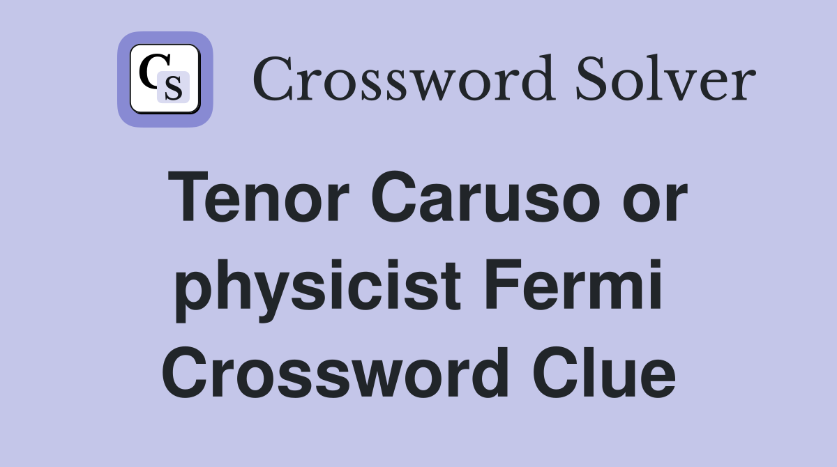 Tenor Caruso or physicist Fermi Crossword Clue