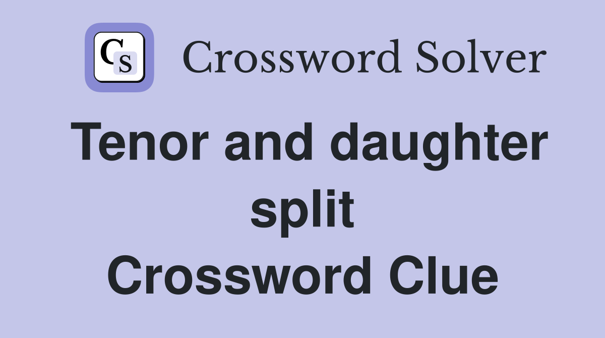 Tenor and daughter split Crossword Clue