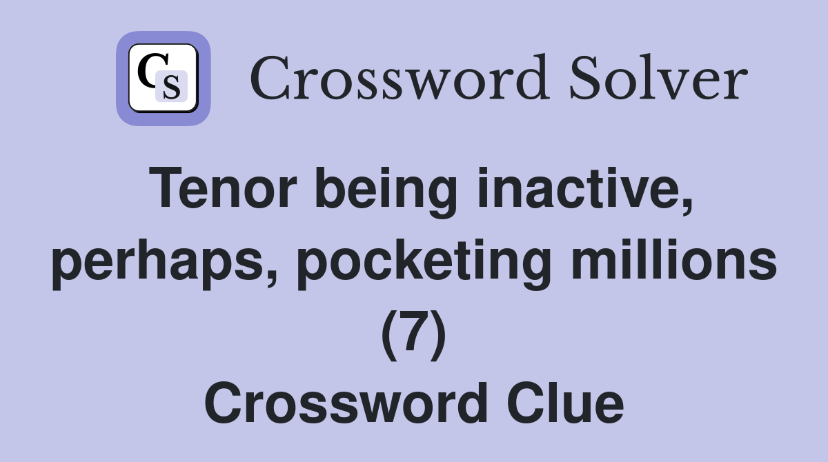 Tenor being inactive, perhaps, pocketing millions (7) Crossword Clue