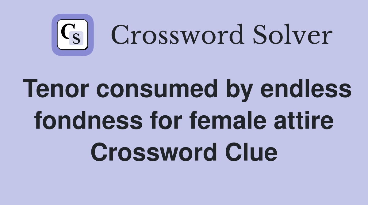 Tenor consumed by endless fondness for female attire Crossword Clue