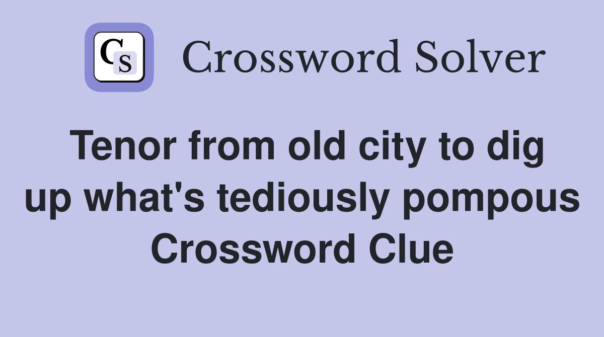 Tenor from old city to dig up what's tediously pompous Crossword Clue