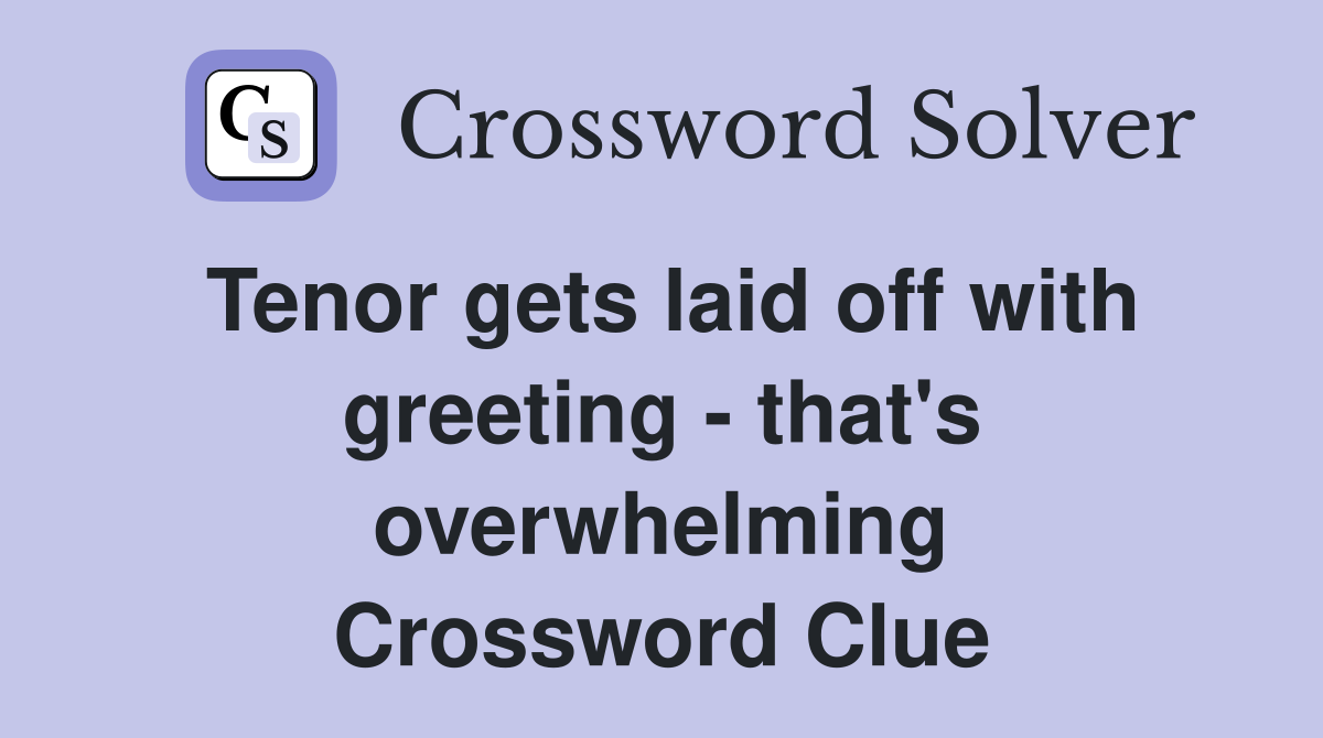 Tenor gets laid off with greeting - that's overwhelming Crossword Clue