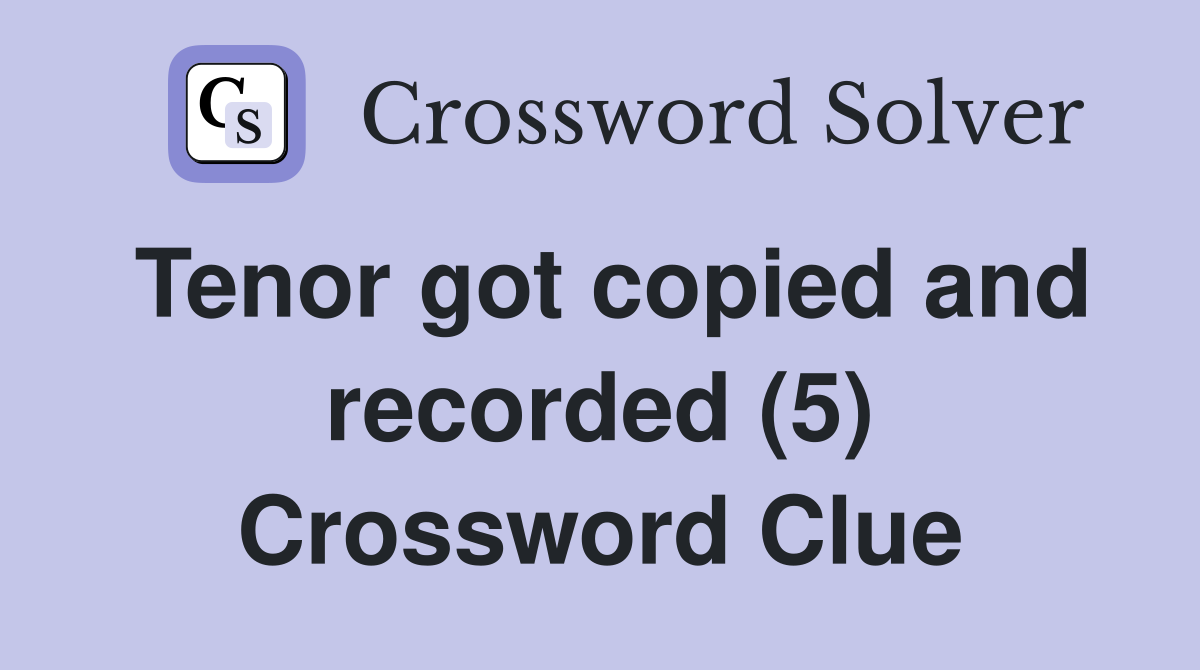 Tenor got copied and recorded (5) Crossword Clue