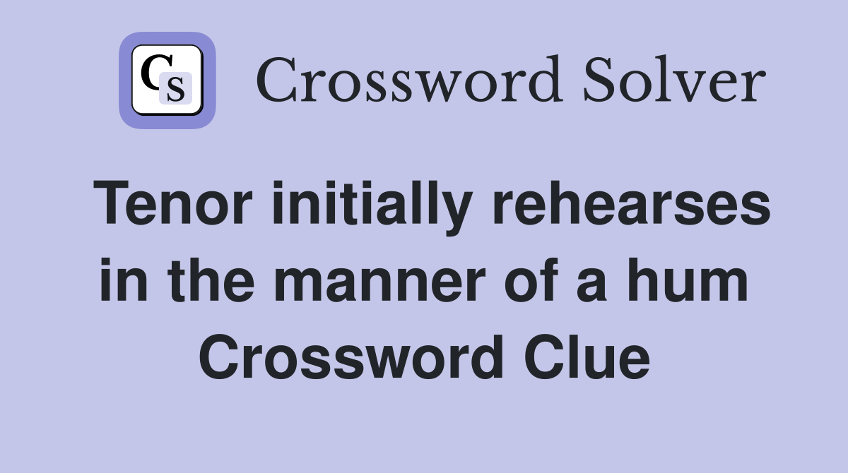 Tenor initially rehearses in the manner of a hum Crossword Clue
