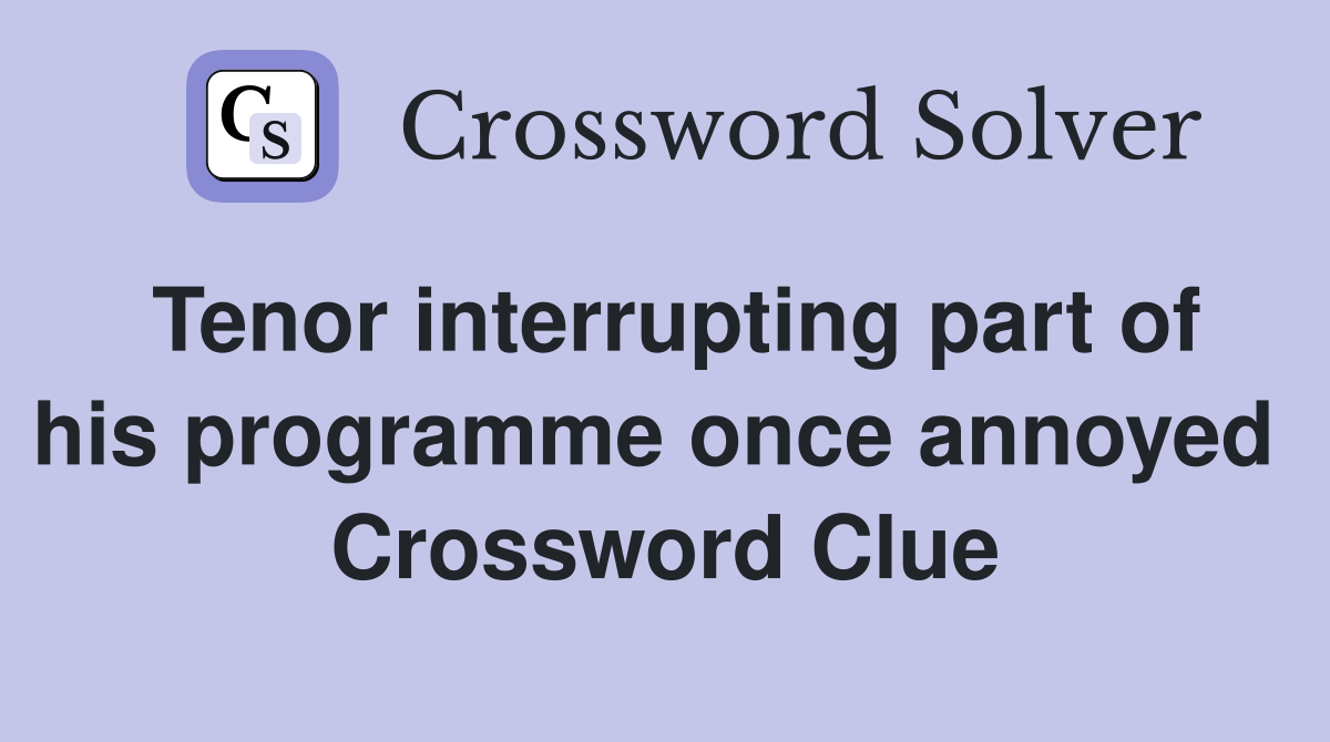 Tenor interrupting part of his programme once annoyed  Crossword Clue