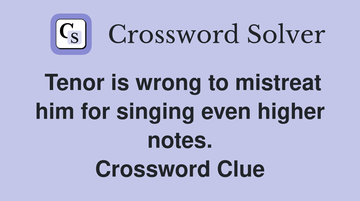Tenor is wrong to mistreat him for singing even higher notes. Crossword Clue