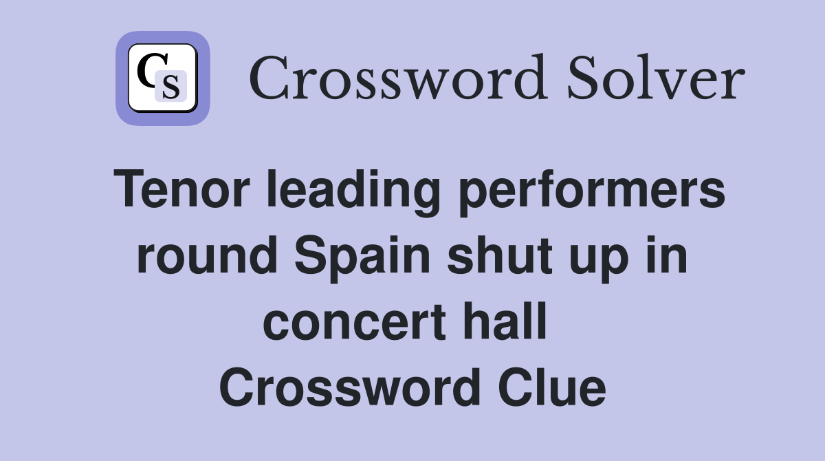 Tenor leading performers round Spain shut up in concert hall  Crossword Clue