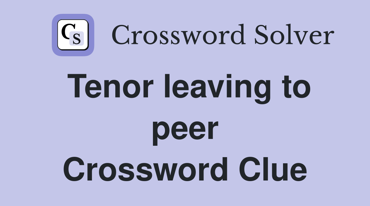 Tenor leaving to peer Crossword Clue