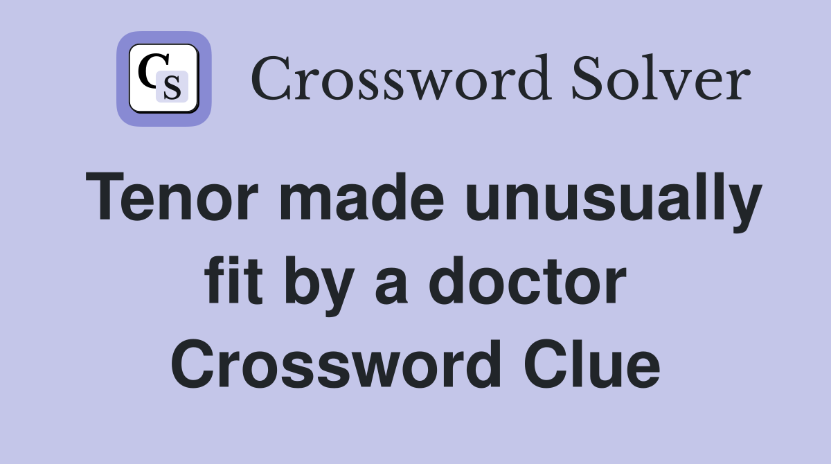 Tenor made unusually fit by a doctor Crossword Clue