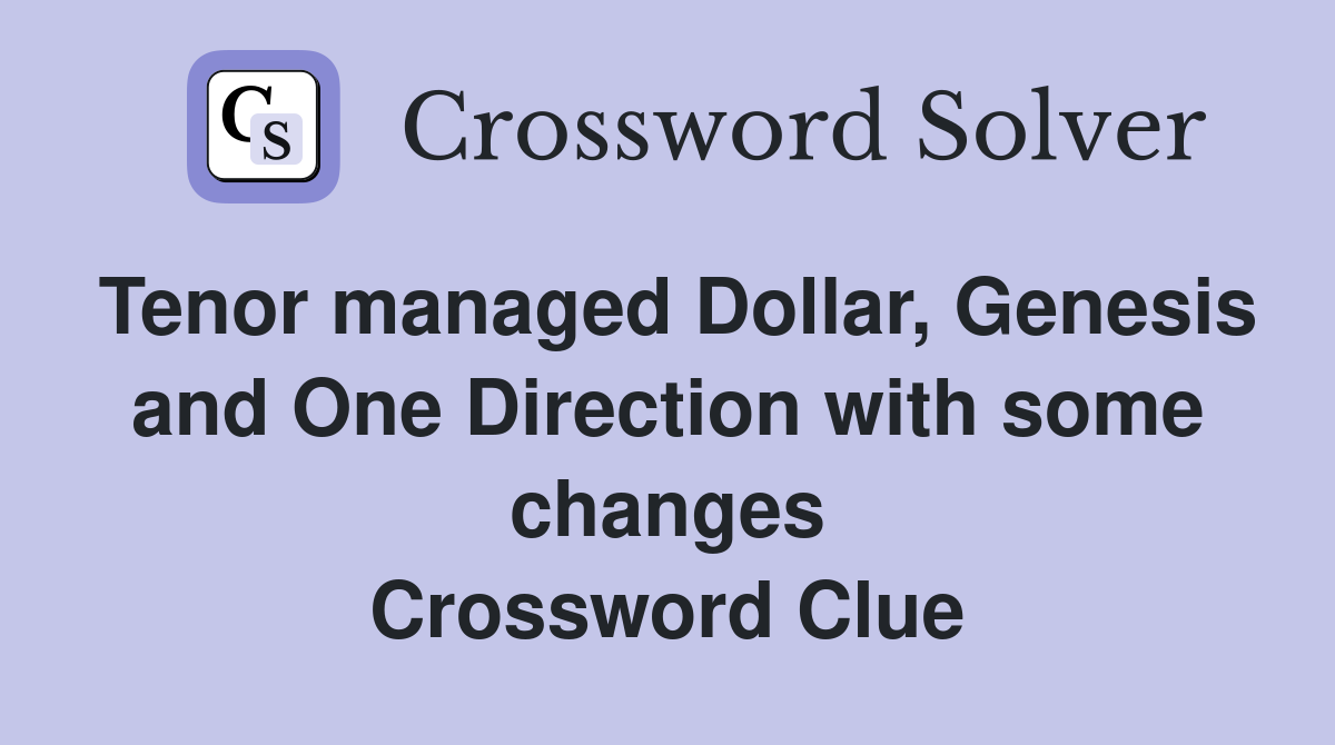 Tenor managed Dollar, Genesis and One Direction with some changes Crossword Clue