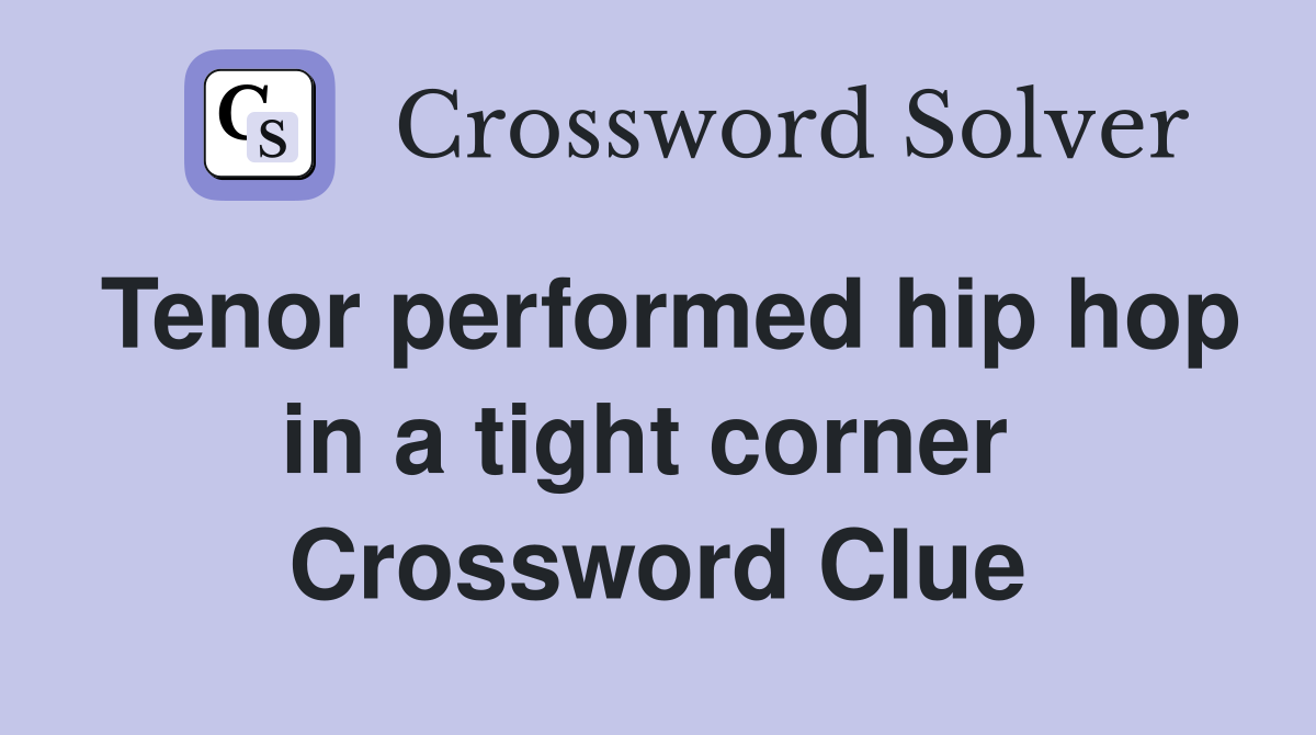 Tenor performed hip hop in a tight corner  Crossword Clue