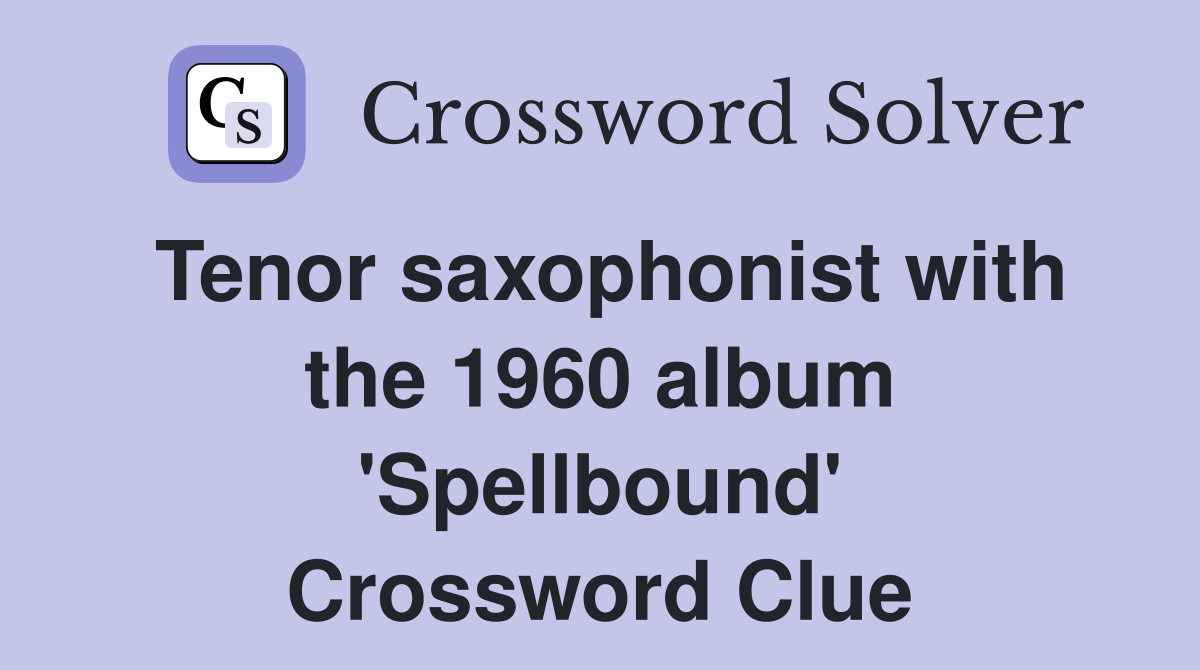 Tenor saxophonist with the 1960 album 'Spellbound' Crossword Clue