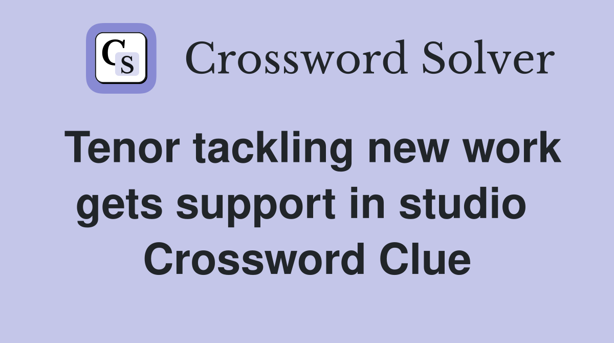 Tenor tackling new work gets support in studio  Crossword Clue
