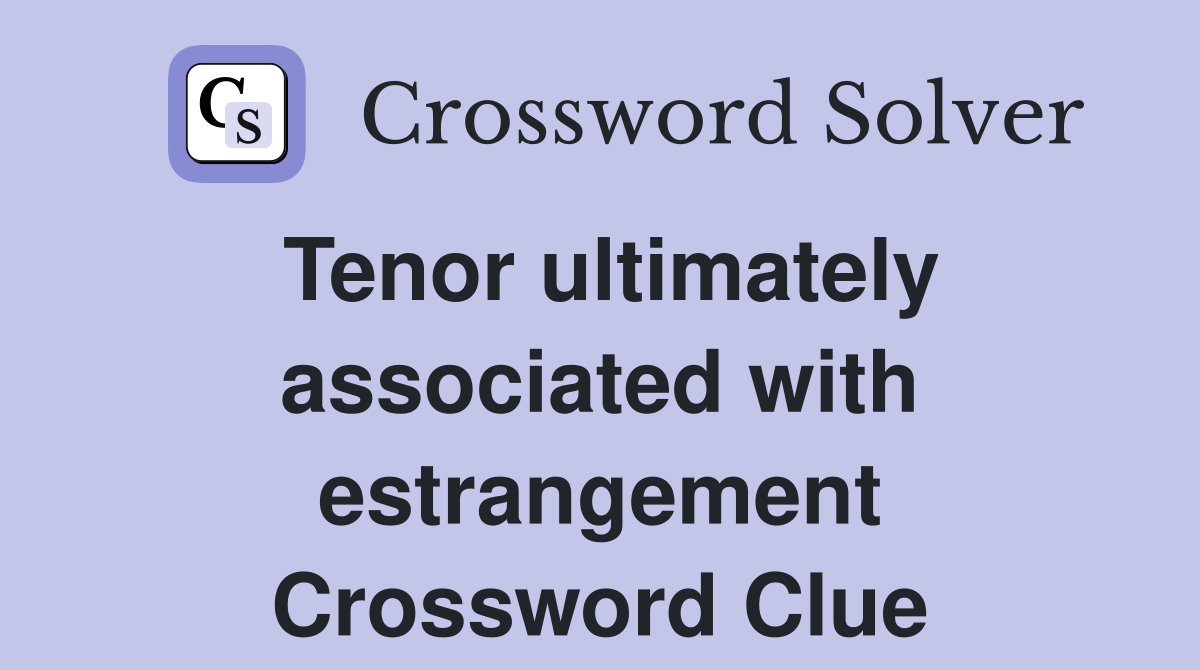 Tenor ultimately associated with estrangement Crossword Clue