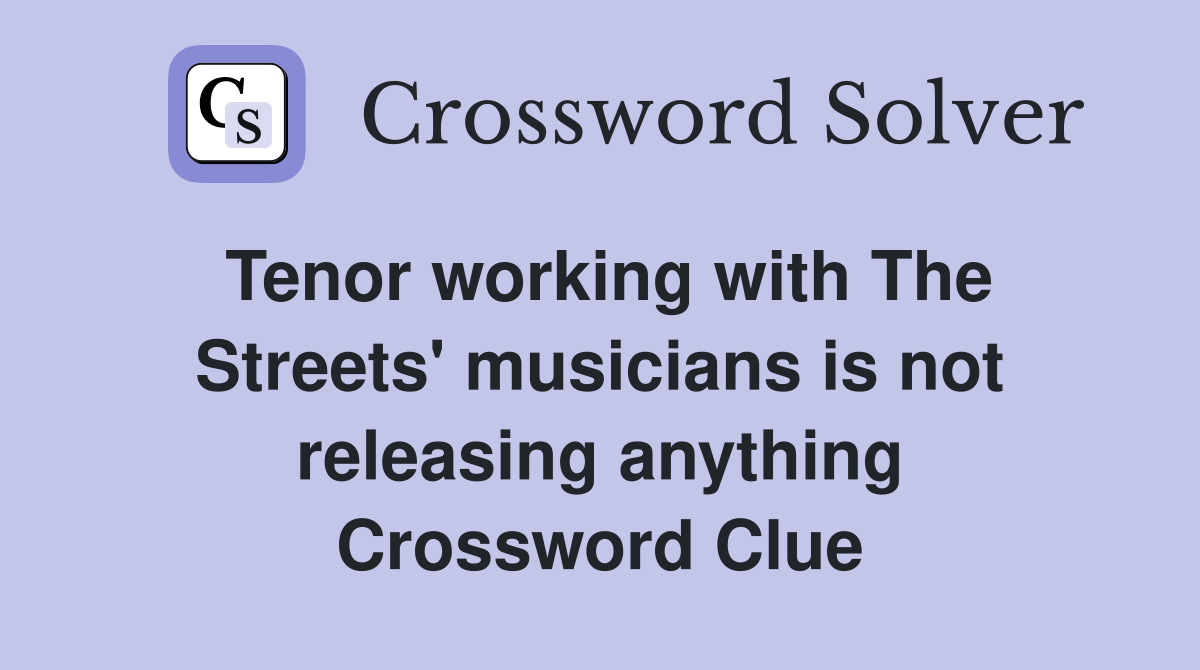 Tenor working with The Streets' musicians is not releasing anything Crossword Clue
