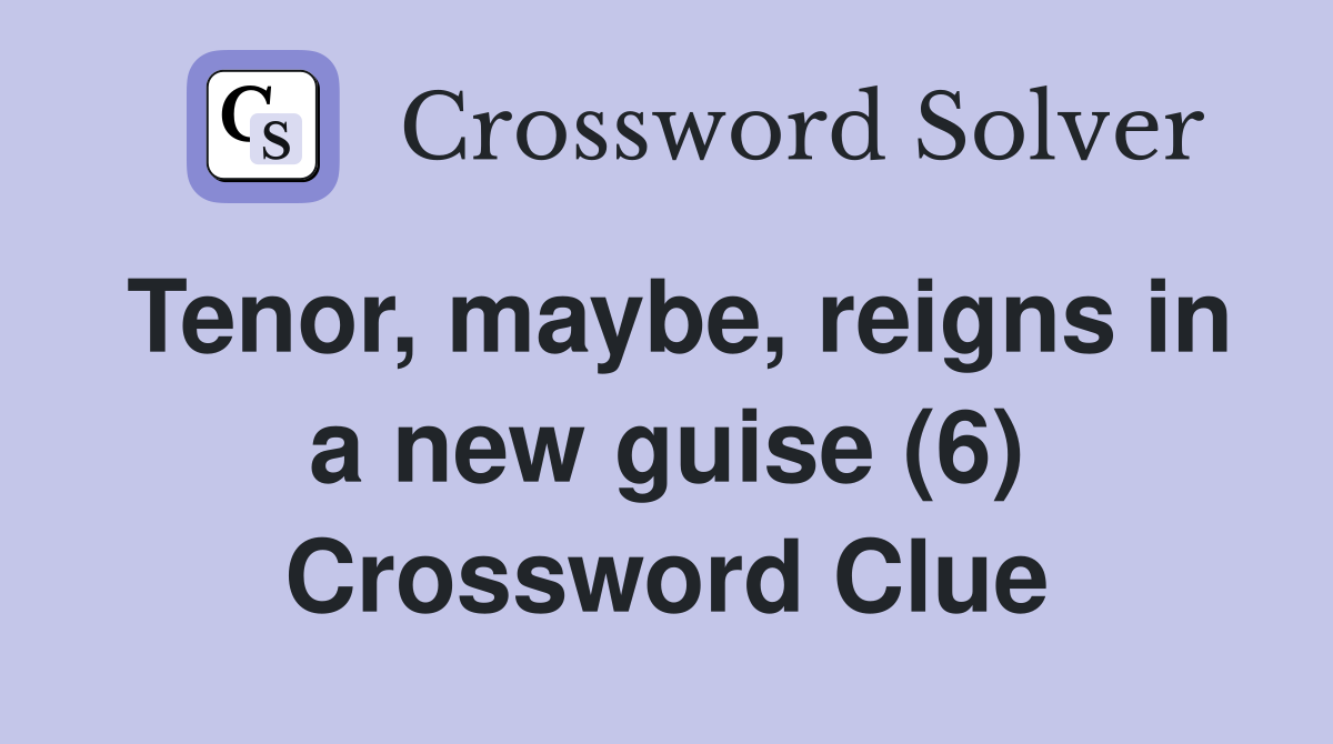 Tenor, maybe, reigns in a new guise (6) Crossword Clue