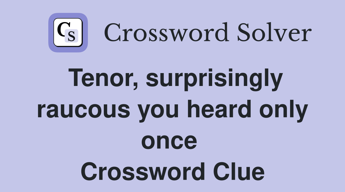 Tenor, surprisingly raucous you heard only once  Crossword Clue