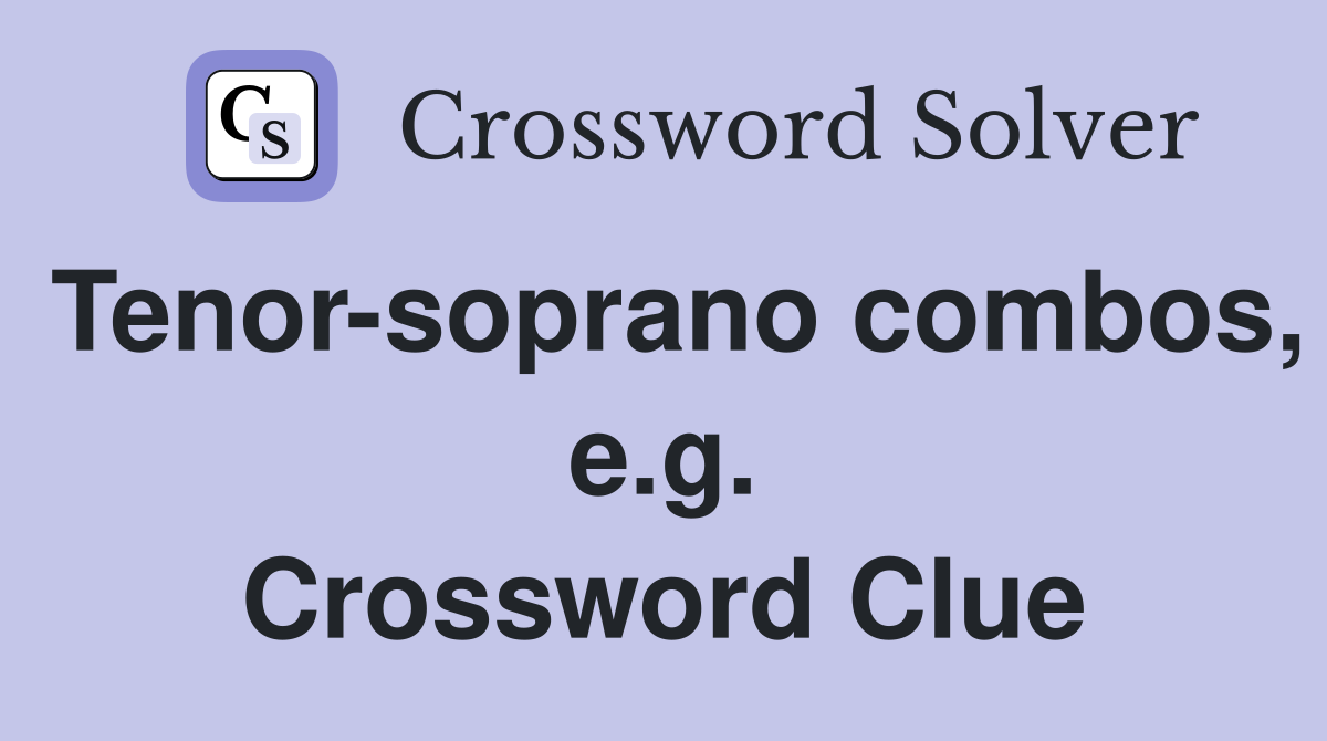 Tenor-soprano combos, e.g. Crossword Clue
