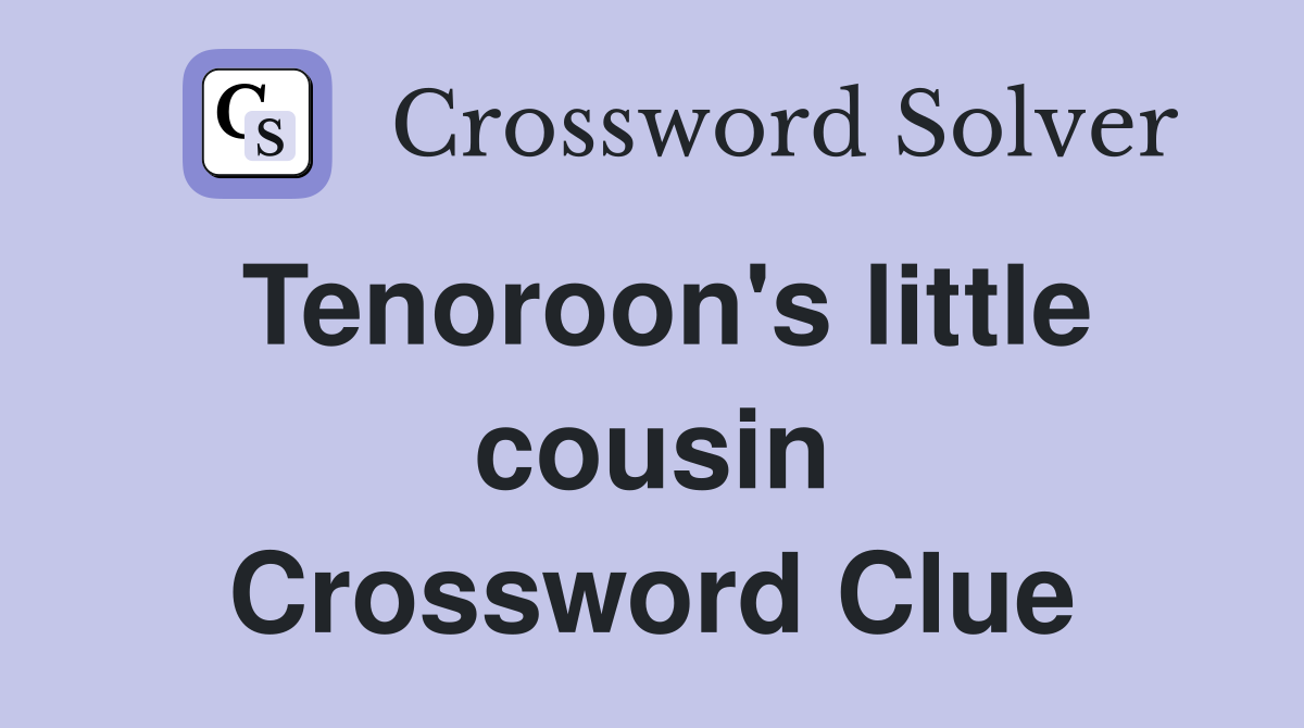 Tenoroon's little cousin Crossword Clue